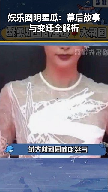 娱乐圈明星瓜:幕后故事与变迁全解析