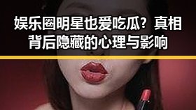 娱乐圈明星也爱吃瓜?真相背后隐藏的心理与影响