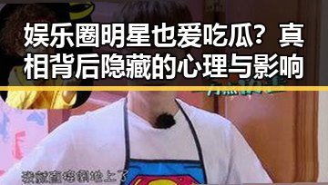娱乐圈明星也爱吃瓜?真相背后隐藏的心理与影响
