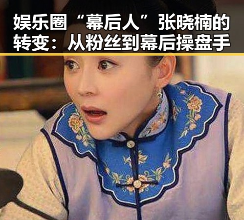 娱乐圈“幕后人”张晓楠的转变:从粉丝到幕后操盘手