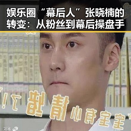 娱乐圈“幕后人”张晓楠的转变:从粉丝到幕后操盘手