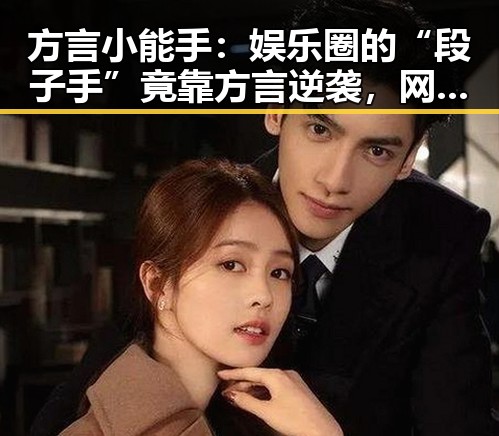 方言小能手:娱乐圈的“段子手”竟靠方言逆袭,网友炸锅!