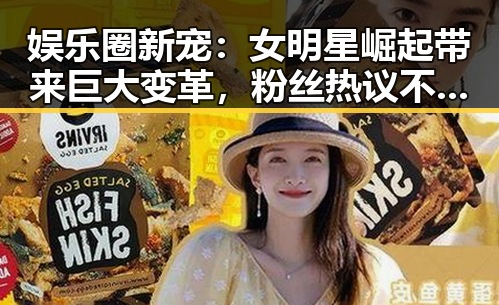 娱乐圈新宠：女明星崛起带来巨大变革，粉丝热议不断🔥