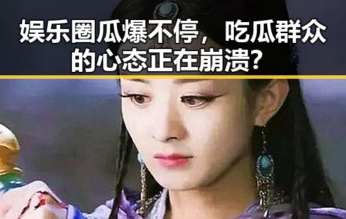 娱乐圈瓜爆不停,吃瓜群众的心态正在崩溃?