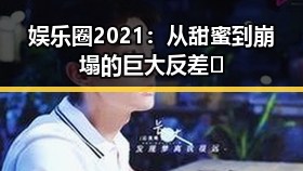 娱乐圈2021:从甜蜜到崩塌的巨大反差😱