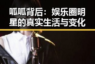 呱呱背后:娱乐圈明星的真实生活与变化