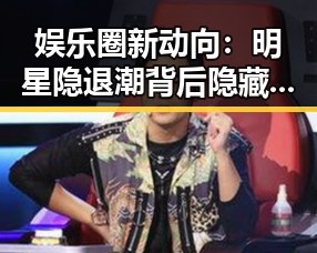 娱乐圈新动向:明星隐退潮背后隐藏的行业变革