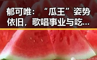 郁可唯:“瓜王”姿势依旧,歌唱事业与吃瓜态度双料在线!
