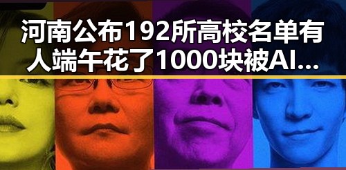 河南公布192所高校名单有人端午花了1000块被AI忽悠引发关注